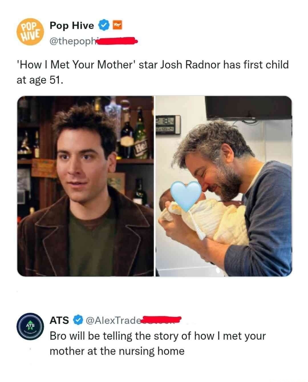 'How I Met Your Mother' star Josh Radnor has first child at age 51.  [image of Josh Radnor on left and a man with a baby on the right]  Bro will be telling the story of how I met your mother at the nursing home