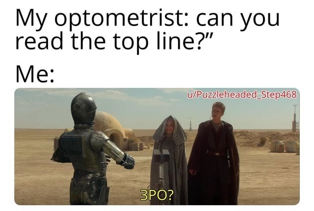 My optometrist: can you read the top line? Me: 3PO?