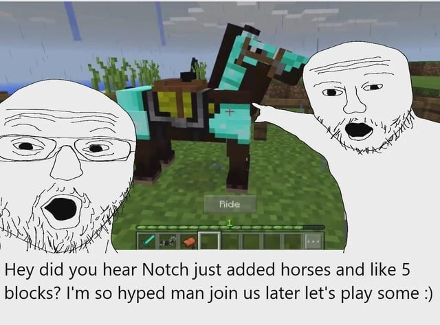 Hey did you hear Notch just added horses and like 5 blocks? I'm so hyped man join us later let's play some :)