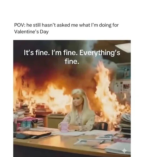POV: he still hasn't asked me what I'm doing for Valentine's Day
It's fine. I'm fine. Everything's fine.