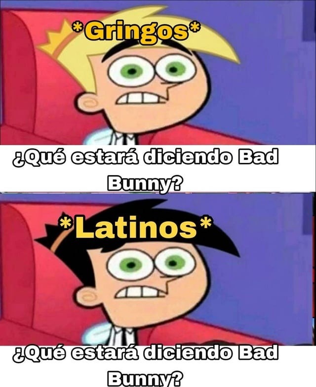 *Gringos* ¿Qué estará diciendo Bad Bunny?
*Latinos* ¿Qué estará diciendo Bad Bunny?