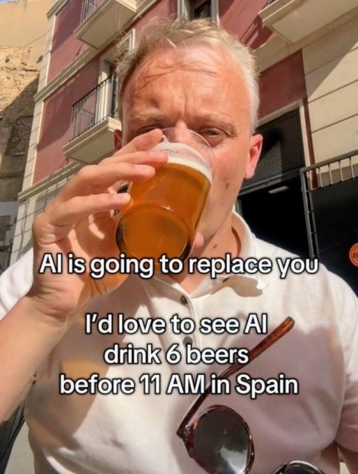 AI is going to replace you
I'd love to see AI drink 6 beers before 11 AM in Spain
