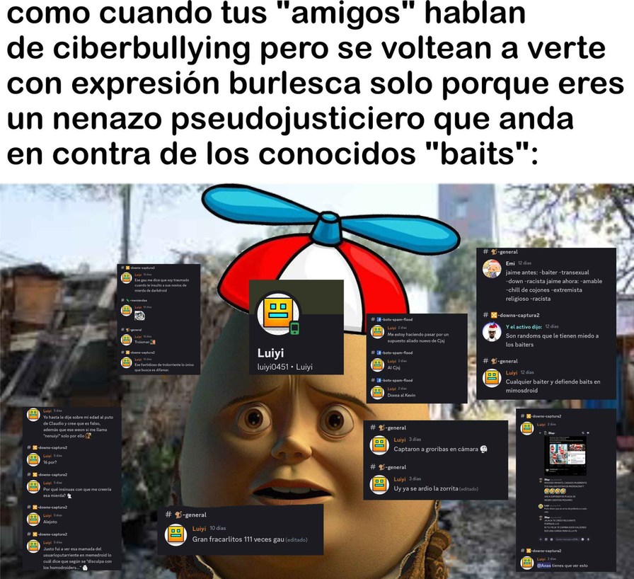 como cuando tus 'amigos' hablan de ciberbullying pero se vuelten a verte con expresión burlesca solo porque eres un nenazo pseudodosticio que anda en contra de los conocidos 'baits'