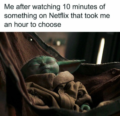 Me after watching 10 minutes of something on Netflix that took me an hour to choose