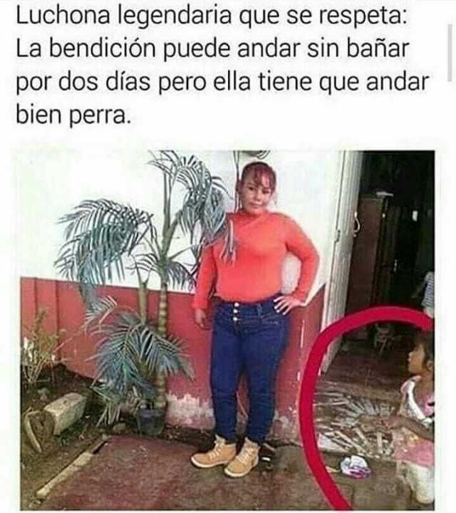 Luchona legendaria que se respeta: La bendición puede andar sin bañár por dos días pero ella tiene que andar bien perra.