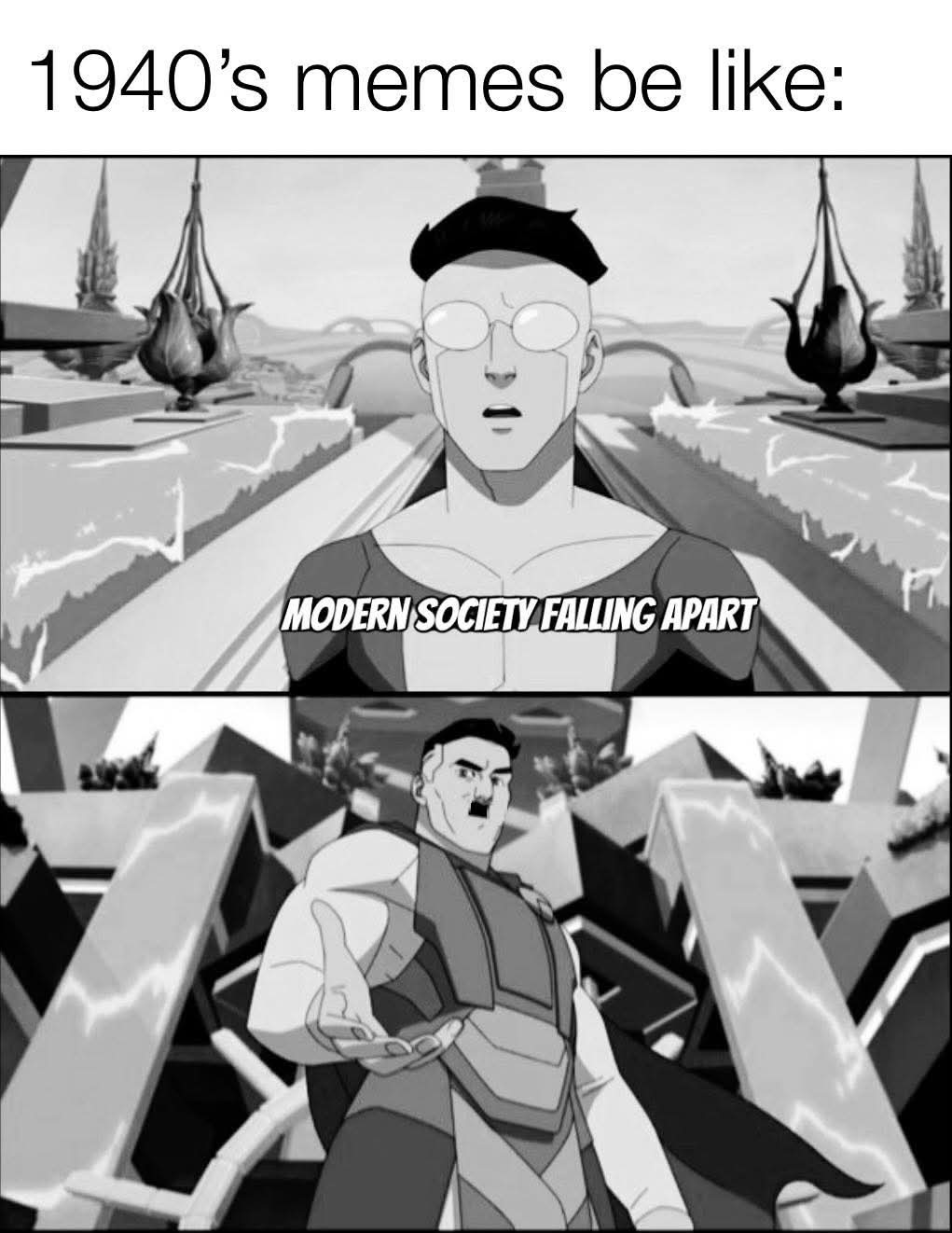 1940's memes be like:
MODERN SOCIETY FALLING APART