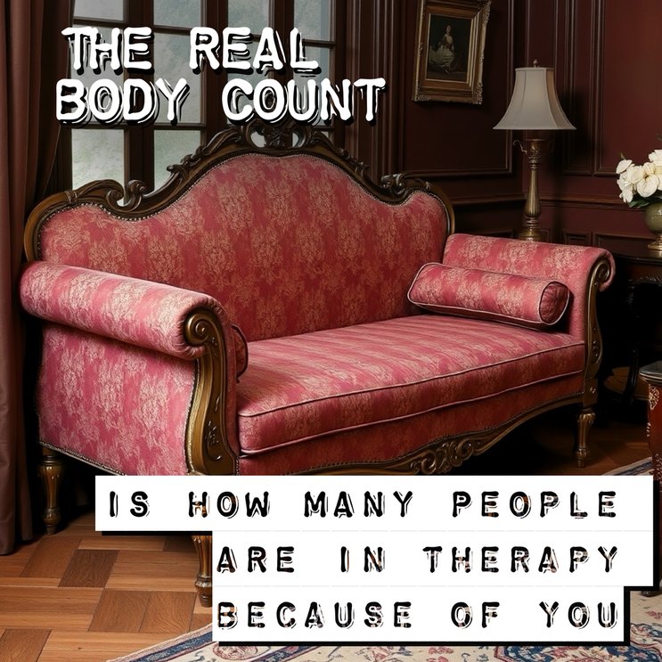 THE REAL BODY COUNT IS HOW MANY PEOPLE ARE IN THERAPY BECAUSE OF YOU
