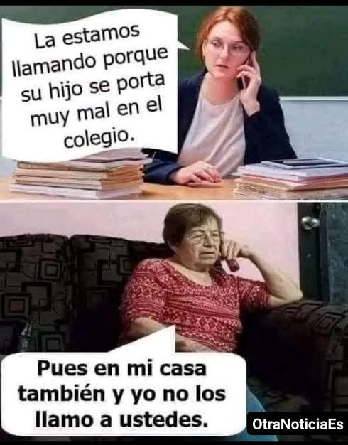 La estamos llamando porque su hijo se porta muy mal en el colegio.

Pues en mi casa también y yo no los llamo a ustedes.