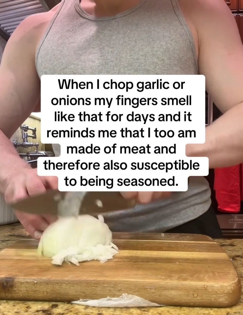 When I chop garlic or onions my fingers smell like that for days and it reminds me that I too am made of meat and therefore also susceptible to being seasoned.