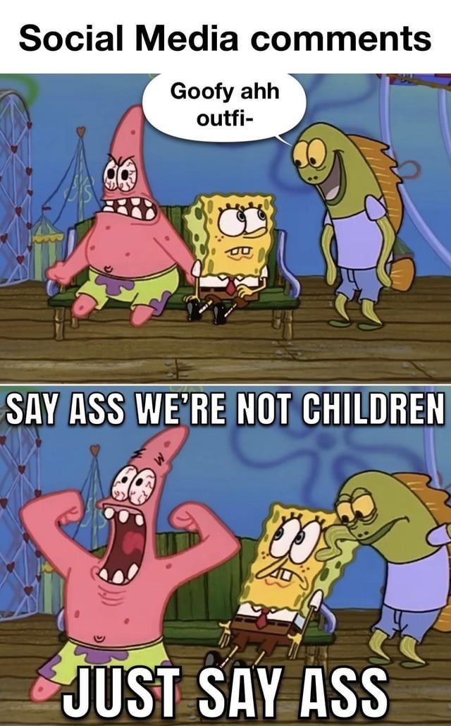 Social Media comments
Goofy ahh outfit-
SAY ASS WE’RE NOT CHILDREN
JUST SAY ASS