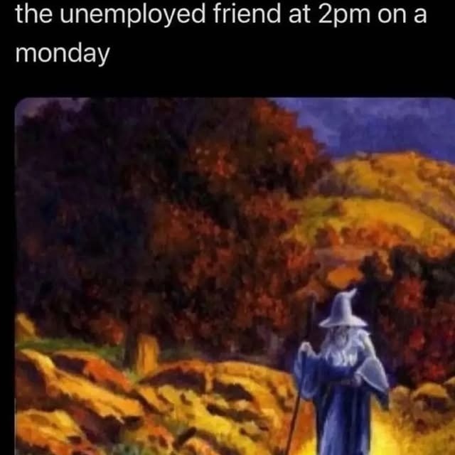 the unemployed friend at 2pm on a monday