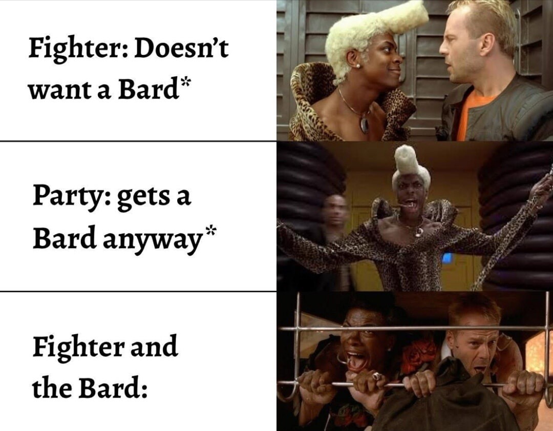Fighter: Doesn't want a Bard*
Party: gets a Bard anyway*
Fighter and the Bard: