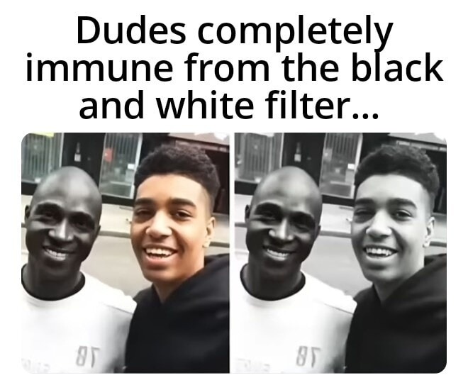 Dudes completely immune from the black and white filter...