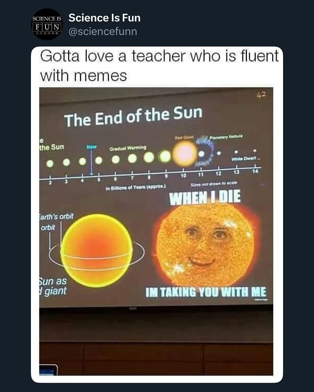 Gotta love a teacher who is fluent with memes
The End of the Sun
WHEN I DIE I'M TAKING YOU WITH ME