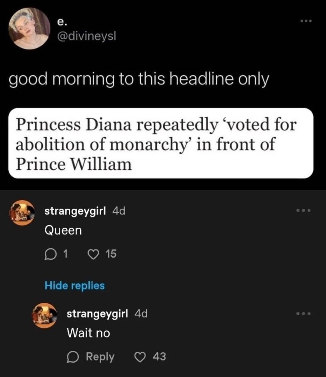 good morning to this headline only

Princess Diana repeatedly ‘voted for abolition of monarchy’ in front of Prince William