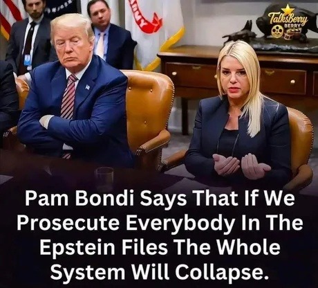 Pam Bondi Says That If We Prosecute Everybody In The Epstein Files The Whole System Will Collapse.