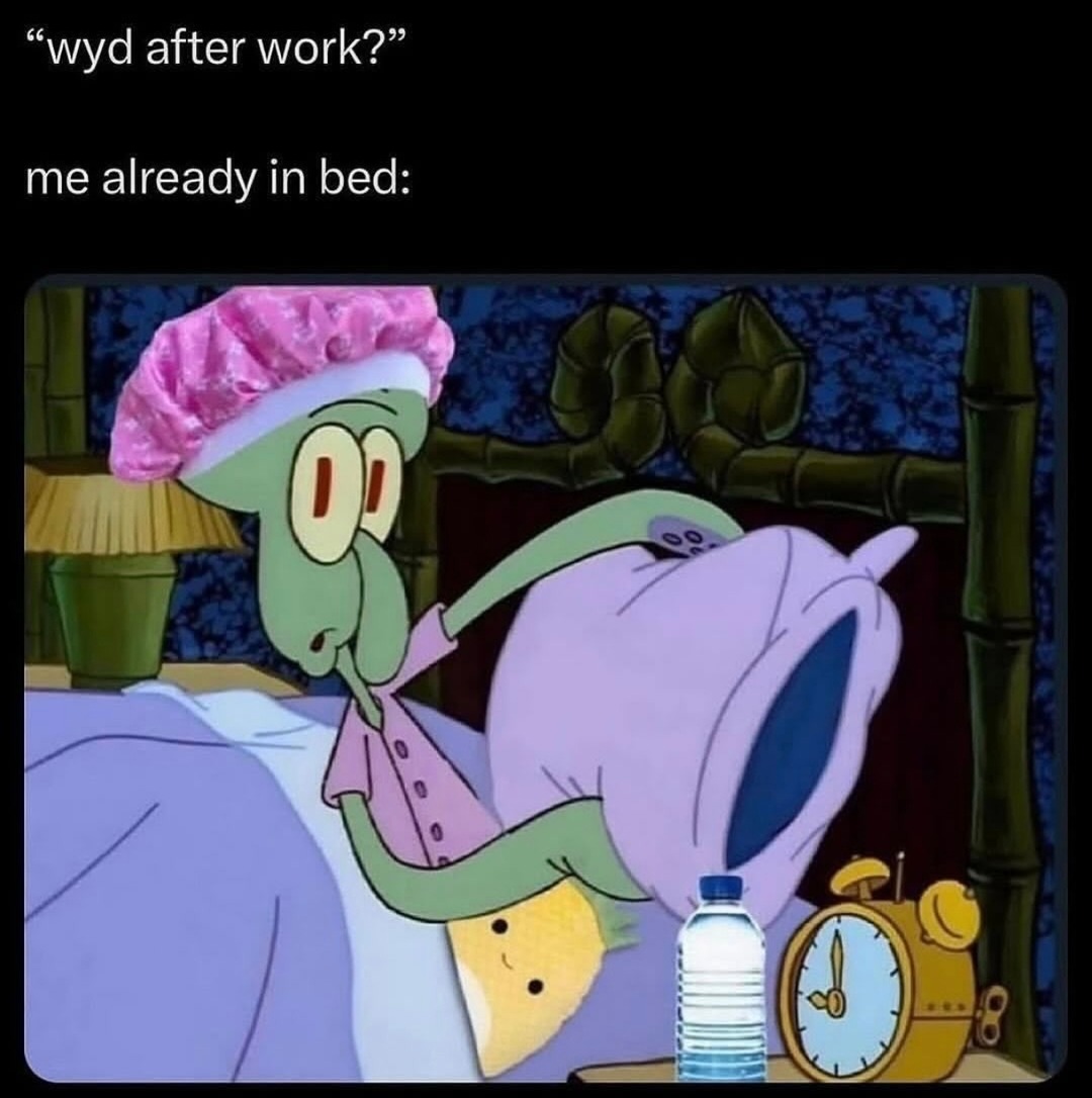 wyd after work?
me already in bed: