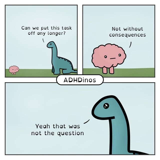 Can we put this task off any longer?
Not without consequences
Yeah that was not the question
ADHDinos