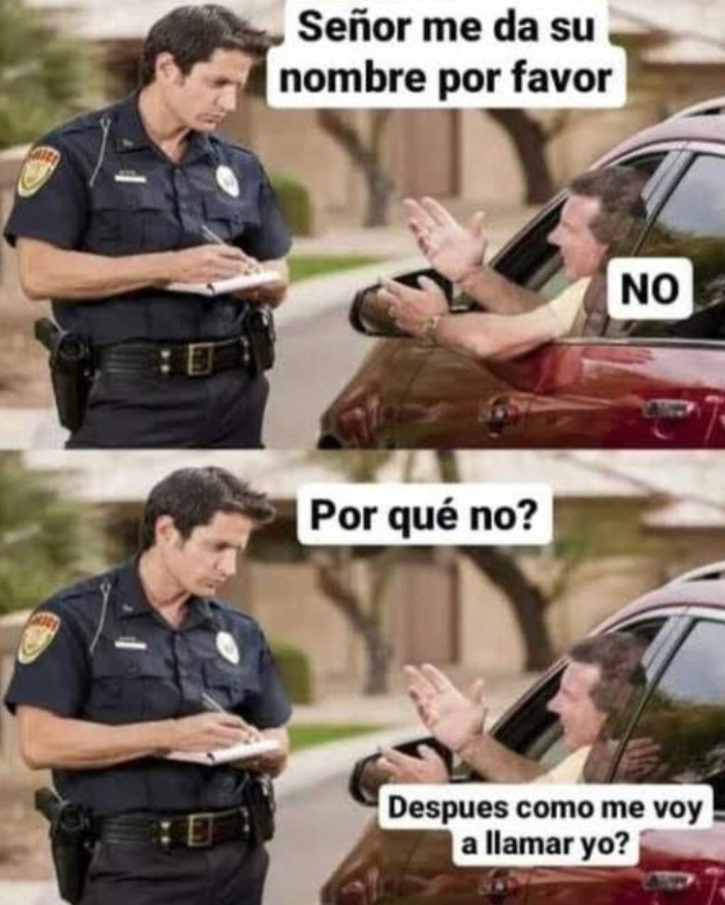 Señor me da su nombre por favor
NO
Por qué no?
Despues como me voy a llamar yo?