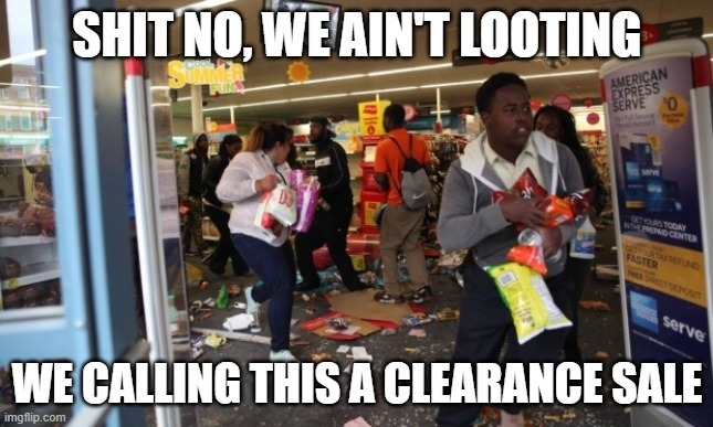 SHIT NO, WE AIN'T LOOTING
WE CALLING THIS A CLEARANCE SALE