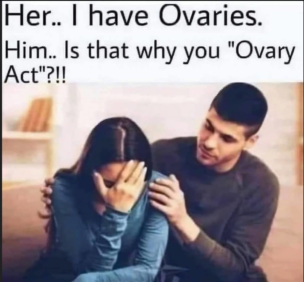 Her.. I have Ovaries. Him.. Is that why you 