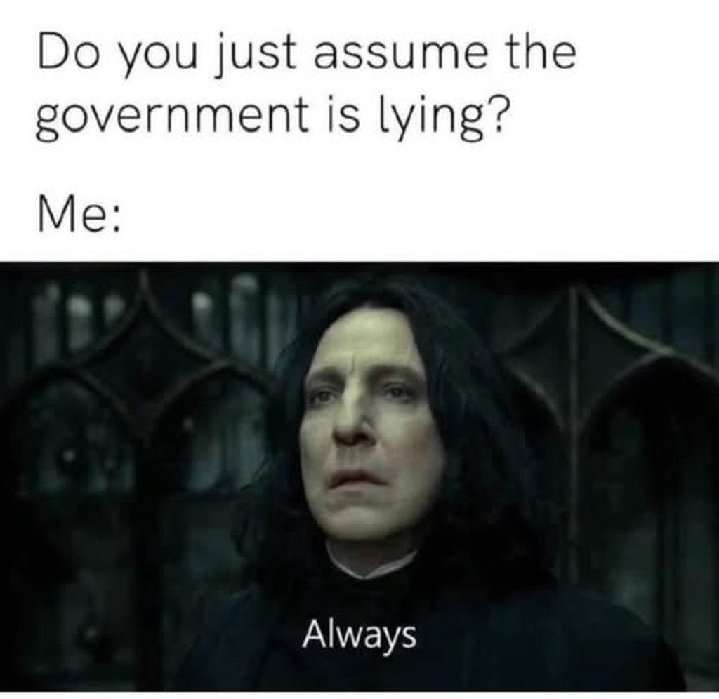 Do you just assume the government is lying? Me: Always
