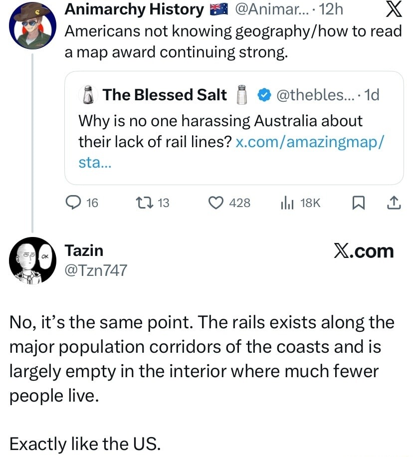 Americans not knowing geography/how to read a map award continuing strong.

The Blessed Salt @theblest... 1d: Why is no one harassing Australia about their lack of rail lines.

Tazin @Tzn747: No, it’s the same point. The rails exists along the major population corridors of the coasts and is largely empty in the interior where much fewer people live