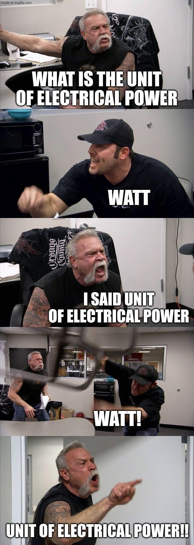 WHAT IS THE UNIT OF ELECTRICAL POWER WATT I SAID UNIT OF ELECTRICAL POWER WATT! UNIT OF ELECTRICAL POWER!!