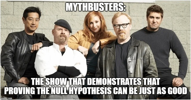 MYTHBUSTERS: THE SHOW THAT DEMONSTRATES THAT PROVING THE NULL HYPOTHESIS CAN BE JUST AS GOOD