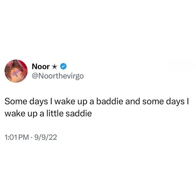 Some days I wake up a baddie and some days I wake up a little saddie