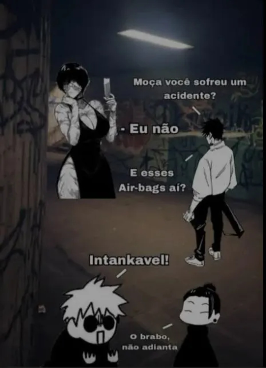 Moça você sofreu um acidente?
- Eu não
E esses Air-bags ai?
Intankavel!
O brabo, não adianta