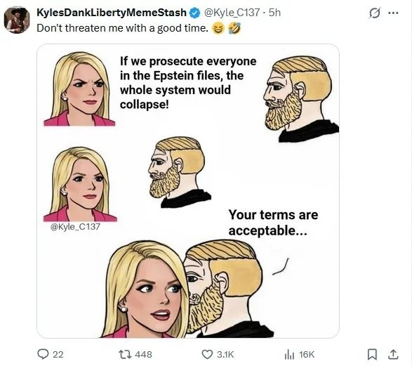 Don't threaten me with a good time. If we prosecute everyone in the Epstein files, the whole system would collapse! Your terms are acceptable...