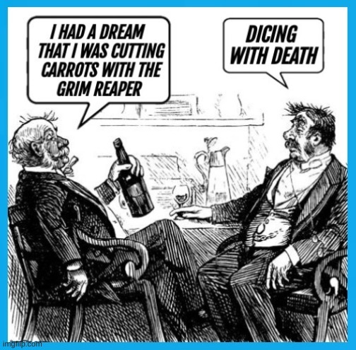 I had a dream that I was cutting carrots with the Grim Reaper. Dicing with death.