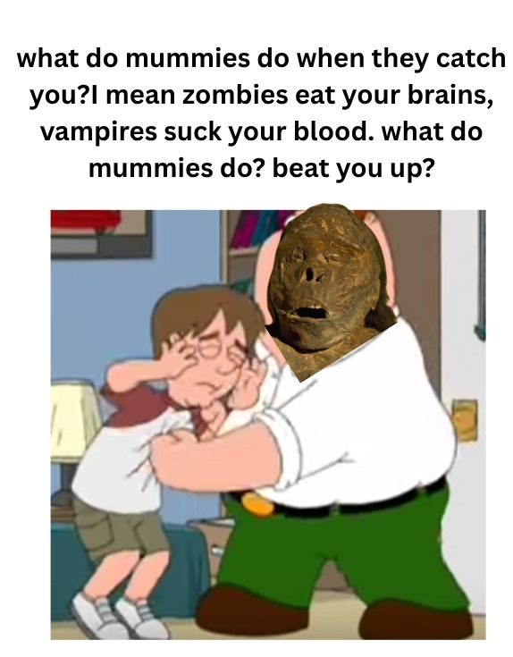 what do mummies do when they catch you? I mean zombies eat your brains, vampires suck your blood. what do mummies do? beat you up?
