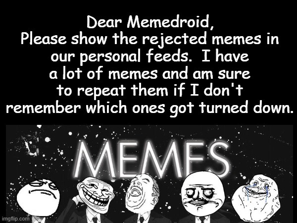 Dear Memedroid, Please show the rejected memes in our personal feeds. I have a lot of memes and am sure to repeat them if I don't remember which ones got turned down.