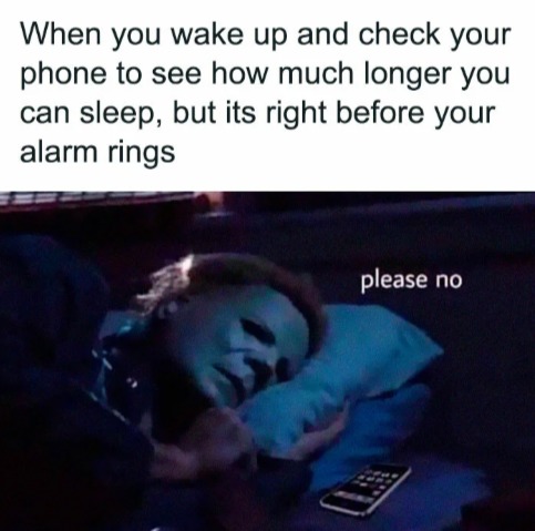 When you wake up and check your phone to see how much longer you can sleep, but its right before your alarm rings please no
