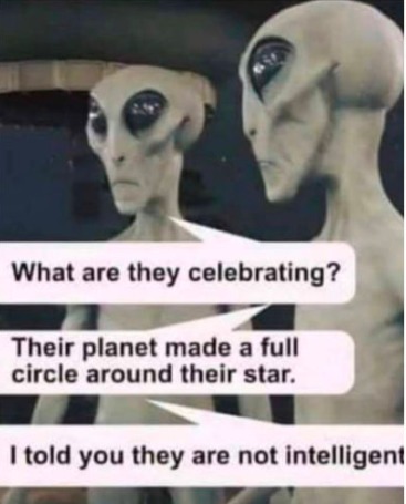What are they celebrating? Their planet made a full circle around their star. I told you they are not intelligent