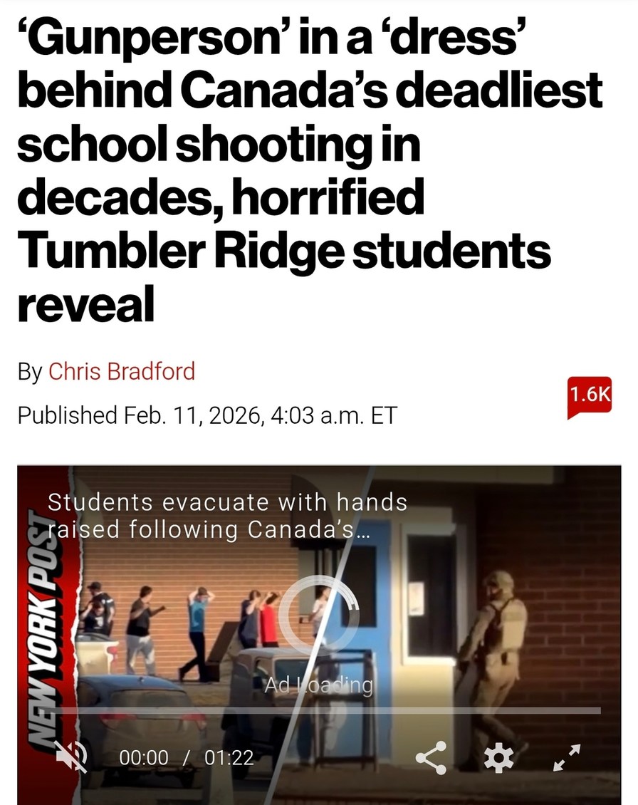 ‘Gunperson’ in a ‘dress’ behind Canada’s deadliest school shooting in decades, horrified Tumbler Ridge students reveal By Chris Bradford Published Feb. 11, 2026, 4:03 a.m. ET. Students evacuate with hands raised following Canada’s...