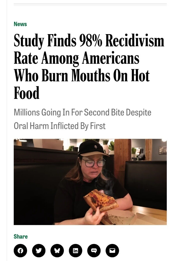 News Study Finds 98% Recidivism Rate Among Americans Who Burn Mouths On Hot Food Millions Going In For Second Bite Despite Oral Harm Inflicted By First
