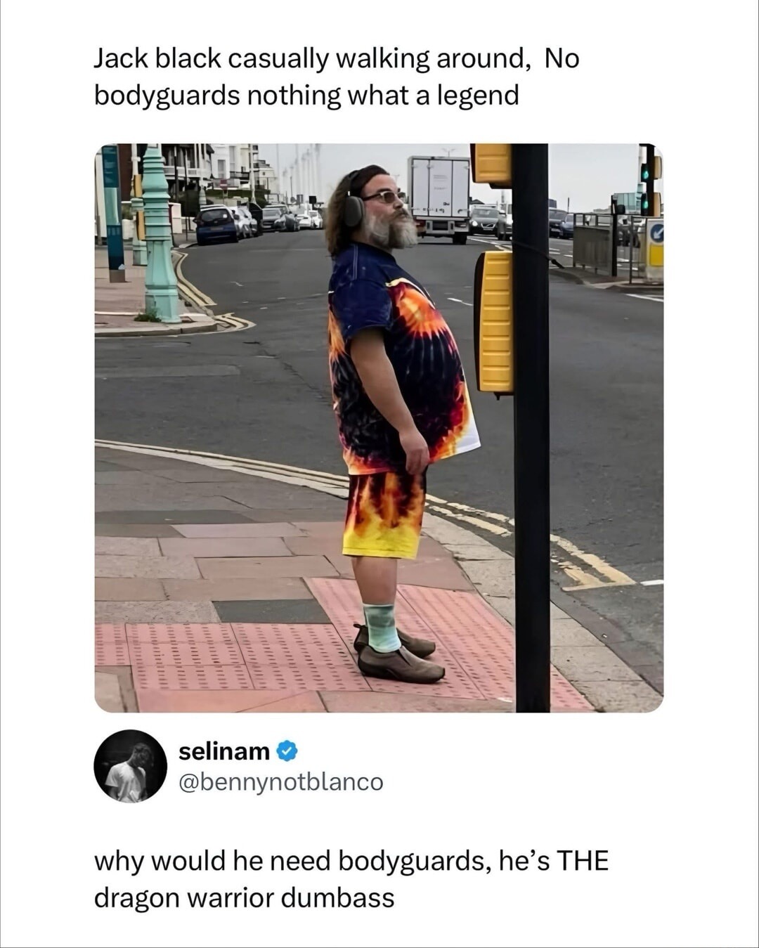 Jack black casually walking around, No bodyguards nothing what a legend
selinam @benny Notblanco
why would he need bodyguards, he’s THE dragon warrior dumbass