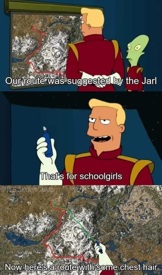 Our route was suggested by the Jarl
That's for schoolgirls
Now here's a route with some chest hair