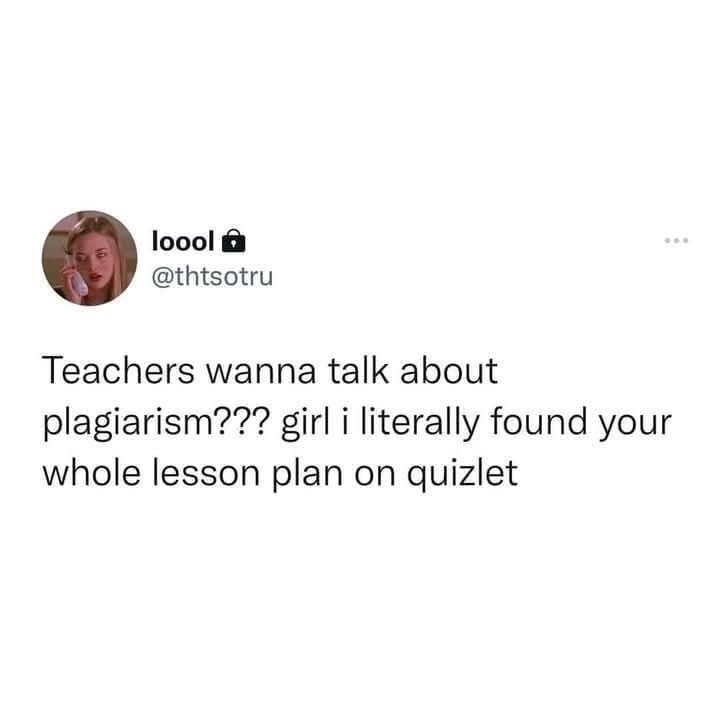 Teachers wanna talk about plagiarism??? girl i literally found your whole lesson plan on quizlet