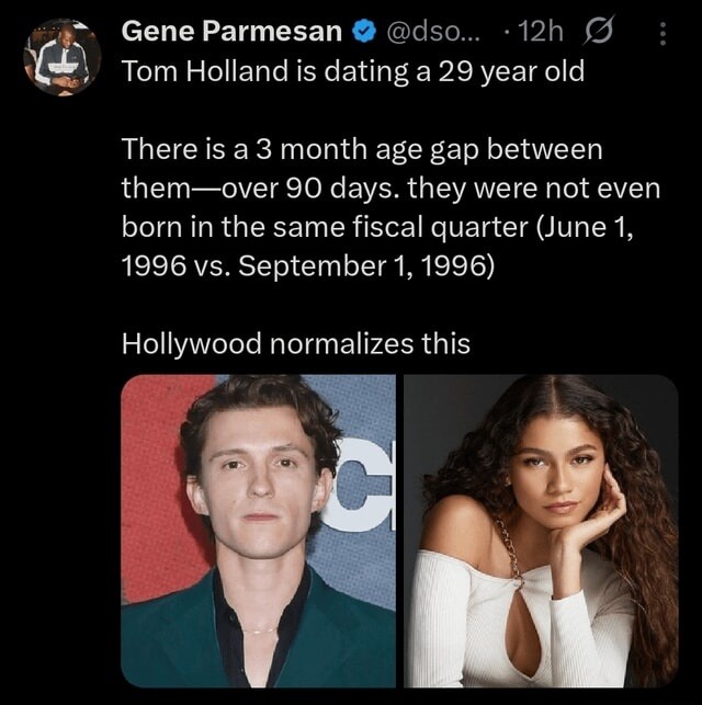 Tom Holland is dating a 29 year old

There is a 3 month age gap between them—over 90 days. they were not even born in the same fiscal quarter (June 1, 1996 vs. September 1, 1996)

Hollywood normalizes this
