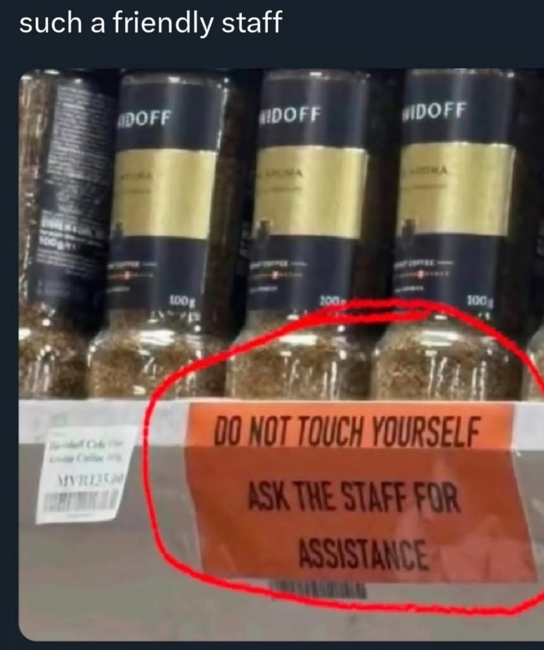 such a friendly staff
DO NOT TOUCH YOURSELF
ASK THE STAFF FOR ASSISTANCE