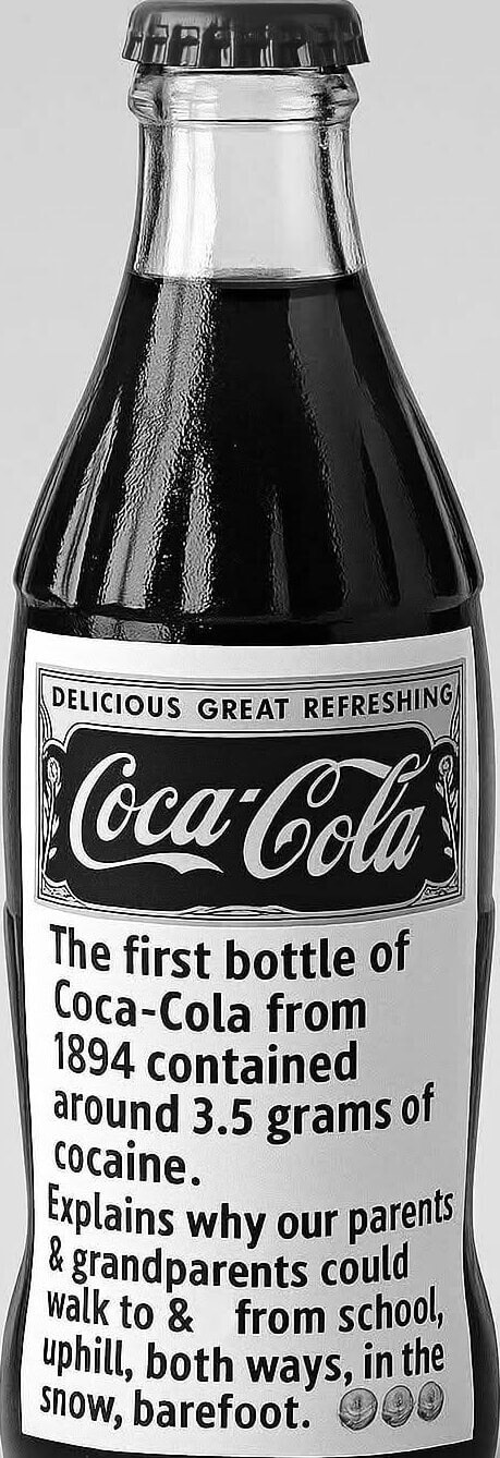 The first bottle of Coca-Cola from 1894 contained around 3.5 grams of cocaine. Explains why our parents & grandparents could walk to & from school, uphill, both ways, in the snow, barefoot.