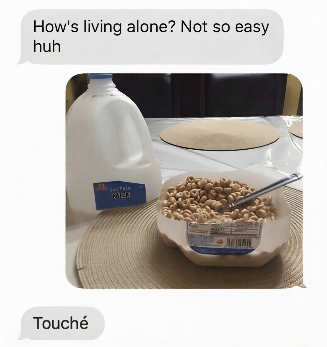 How's living alone? Not so easy huh
[Image shows a carton of milk and a bowl of cereal with a spoon]
Touché