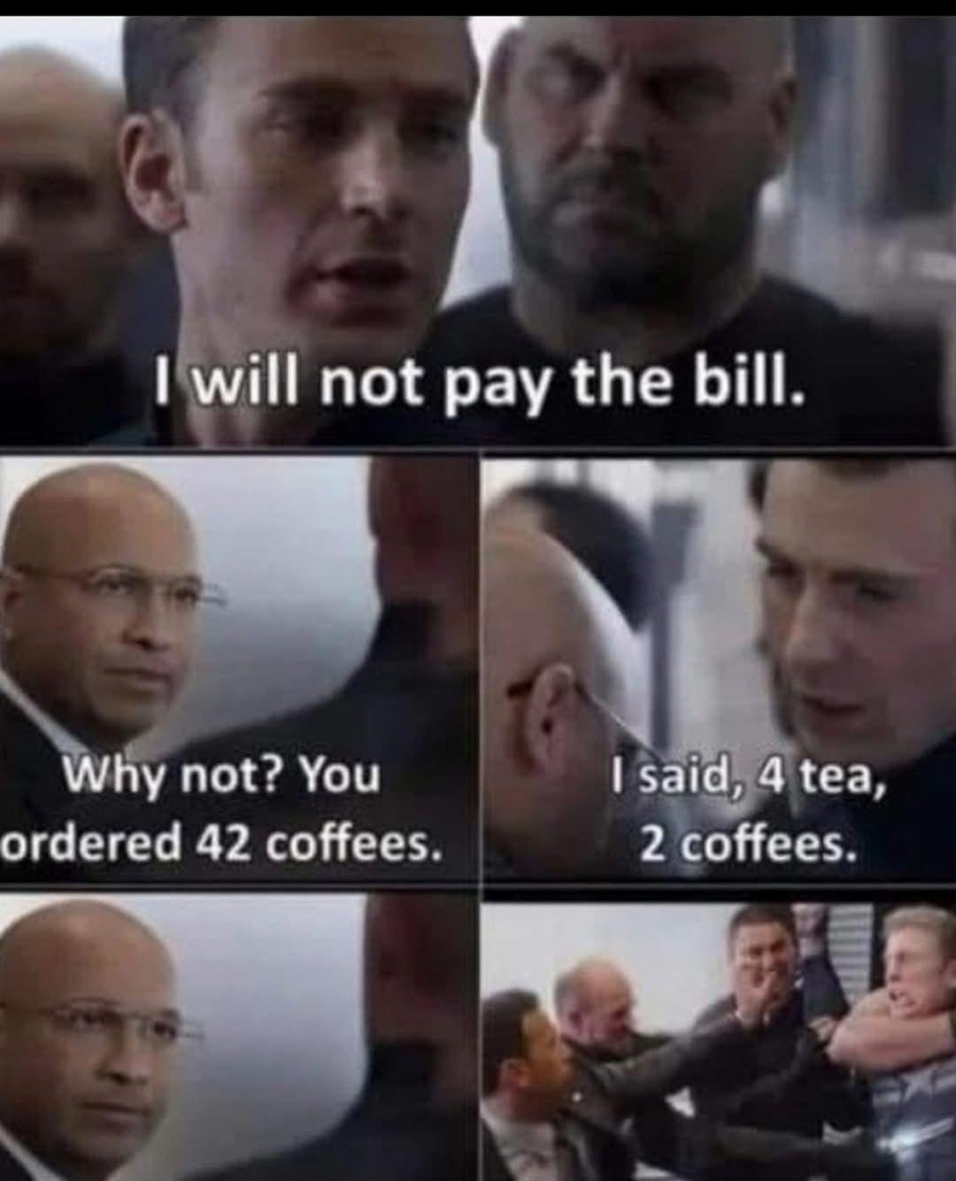 I will not pay the bill.
Why not? You ordered 42 coffees.
I said, 4 tea, 2 coffees.