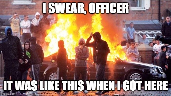 I SWEAR, OFFICER IT WAS LIKE THIS WHEN I GOT HERE