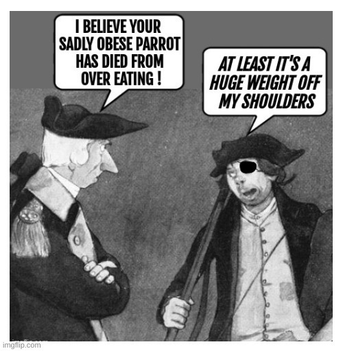 I BELIEVE YOUR SADLY OBESE PARROT HAS DIED FROM OVER EATING! AT LEAST IT'S A HUGE WEIGHT OFF MY SHOULDERS