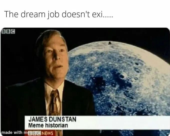 The dream job doesn't exi..... James Dunstan Meme historian